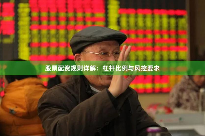 股票配资规则详解：杠杆比例与风控要求