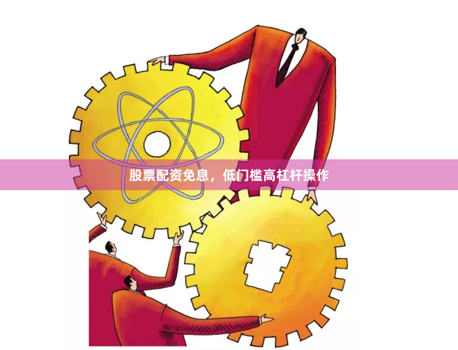 股票配资免息，低门槛高杠杆操作