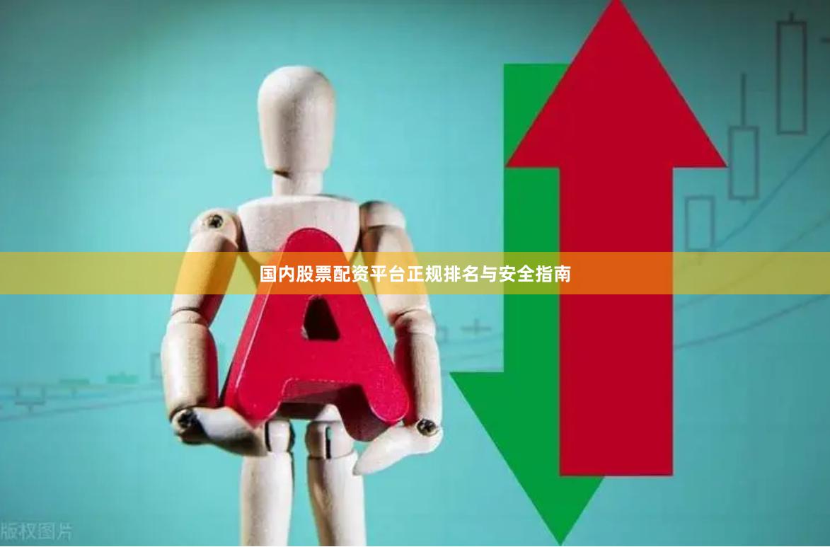 国内股票配资平台正规排名与安全指南