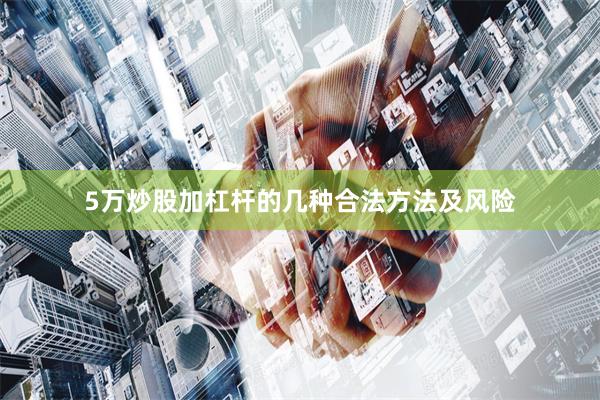 5万炒股加杠杆的几种合法方法及风险