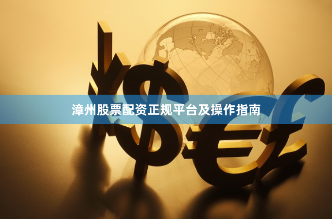 漳州股票配资正规平台及操作指南