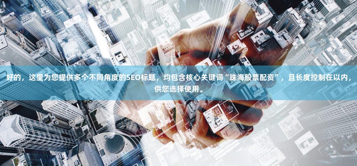 好的,这里为您提供多个不同角度的SEO标题,均包含核心关键词“珠海股票配资”,且长度控制在以内,供您选择使用。